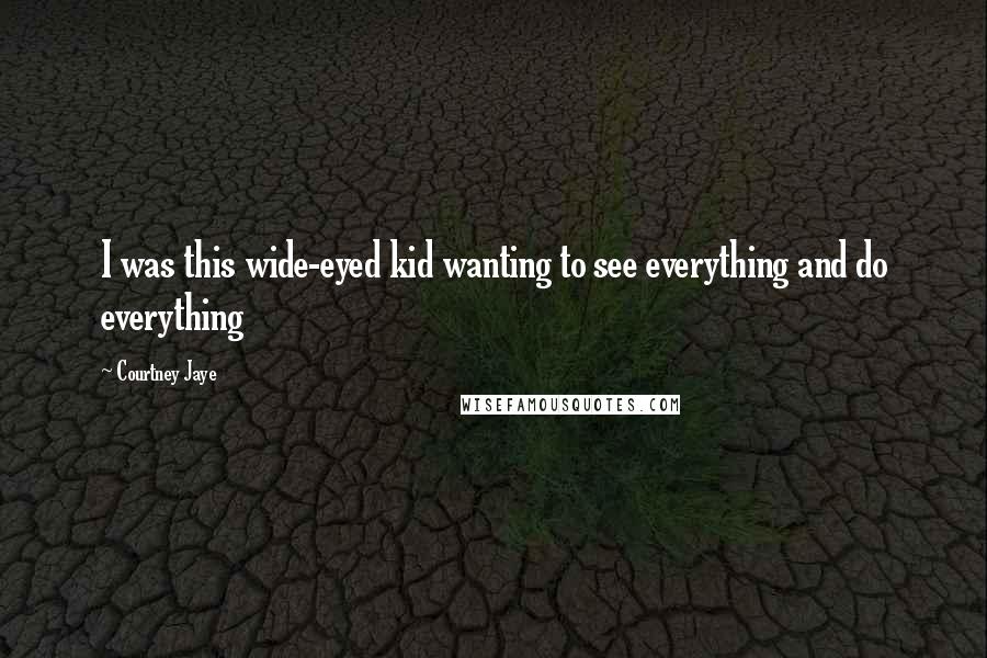 Courtney Jaye Quotes: I was this wide-eyed kid wanting to see everything and do everything