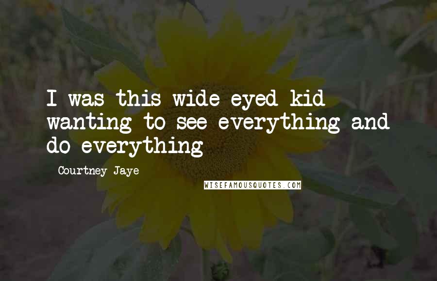 Courtney Jaye Quotes: I was this wide-eyed kid wanting to see everything and do everything