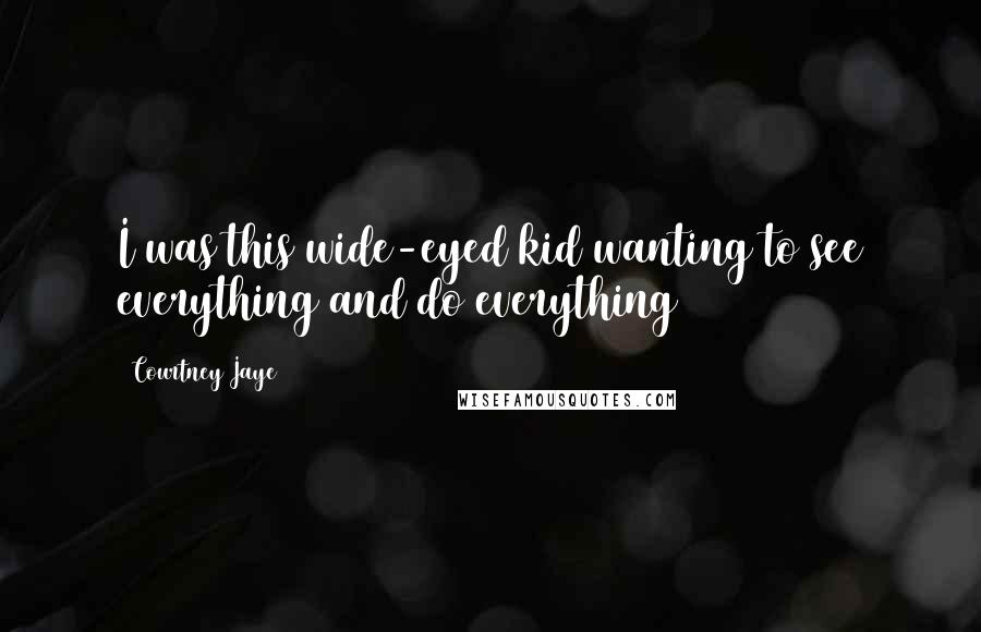 Courtney Jaye Quotes: I was this wide-eyed kid wanting to see everything and do everything