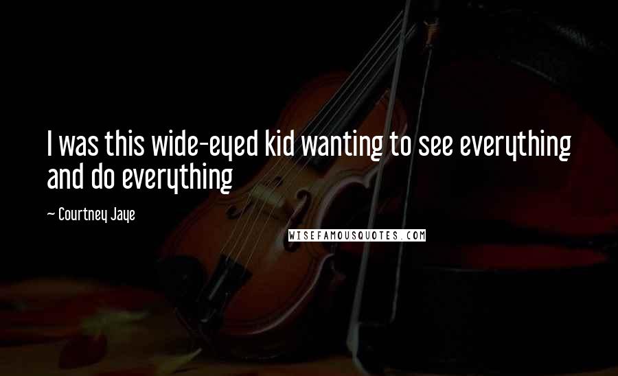 Courtney Jaye Quotes: I was this wide-eyed kid wanting to see everything and do everything