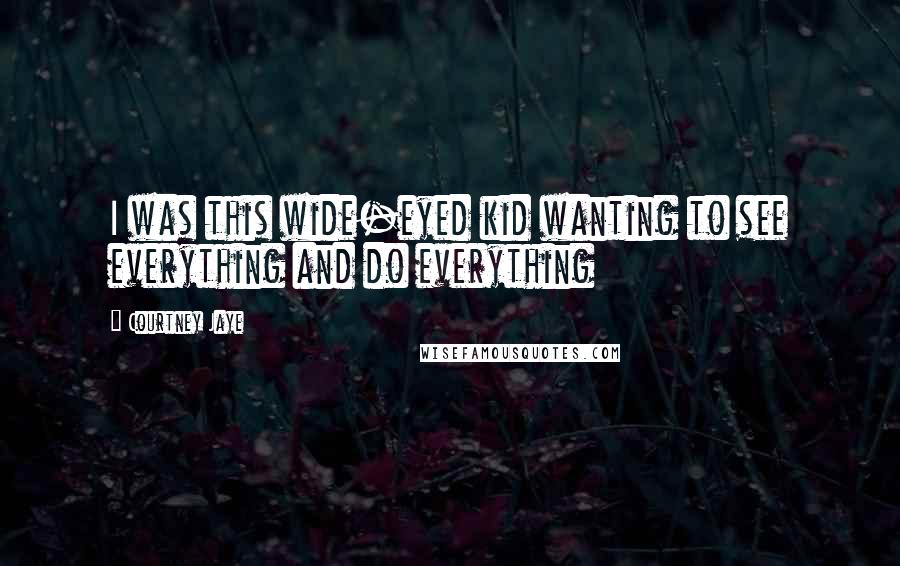 Courtney Jaye Quotes: I was this wide-eyed kid wanting to see everything and do everything
