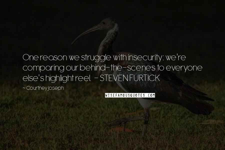 Courtney Joseph Quotes: One reason we struggle with insecurity: we're comparing our behind-the-scenes to everyone else's highlight reel. - STEVEN FURTICK