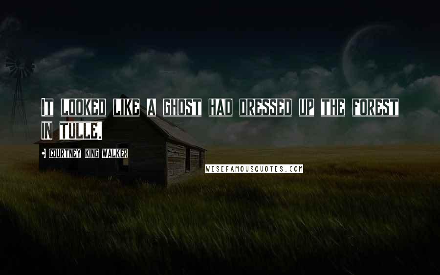 Courtney King Walker Quotes: It looked like a ghost had dressed up the forest in tulle.