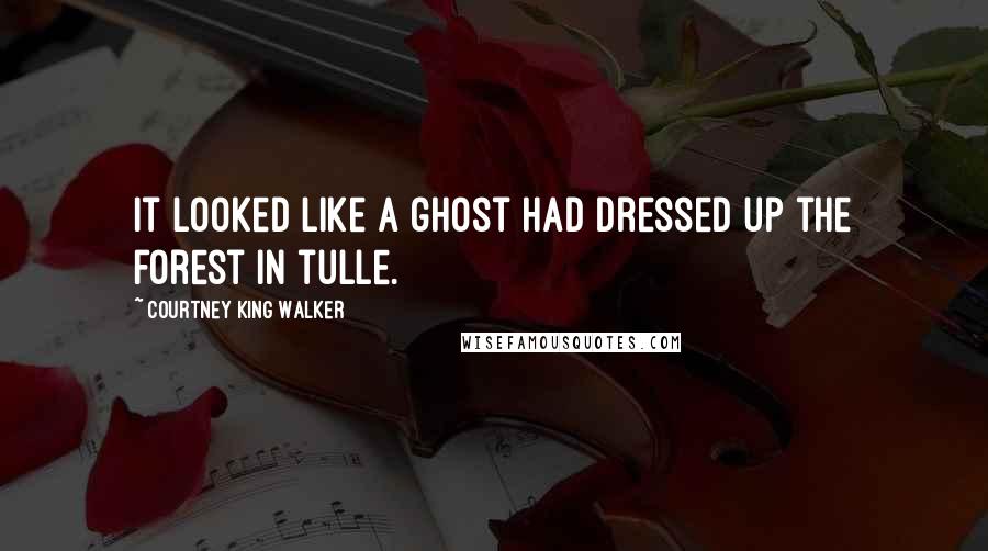 Courtney King Walker Quotes: It looked like a ghost had dressed up the forest in tulle.