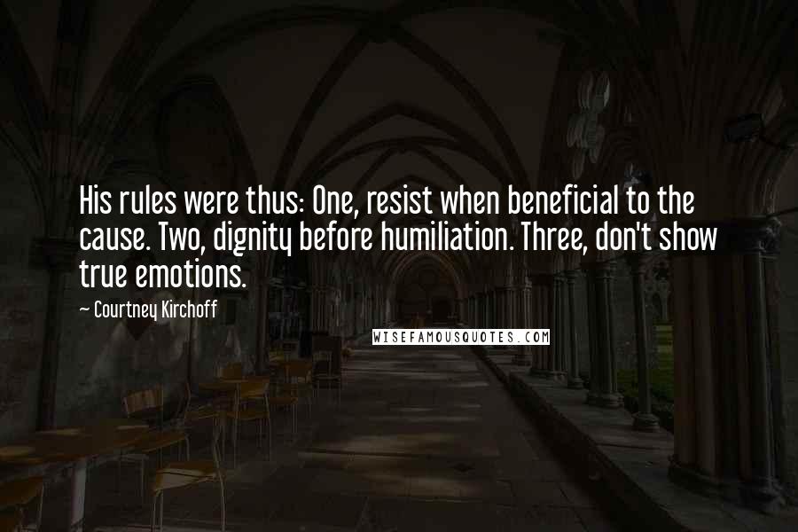 Courtney Kirchoff Quotes: His rules were thus: One, resist when beneficial to the cause. Two, dignity before humiliation. Three, don't show true emotions.
