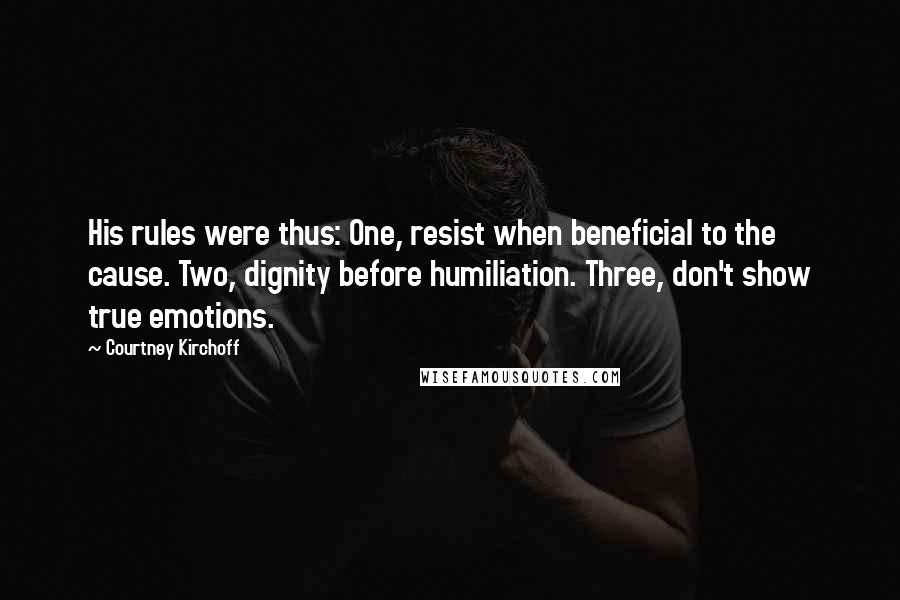Courtney Kirchoff Quotes: His rules were thus: One, resist when beneficial to the cause. Two, dignity before humiliation. Three, don't show true emotions.
