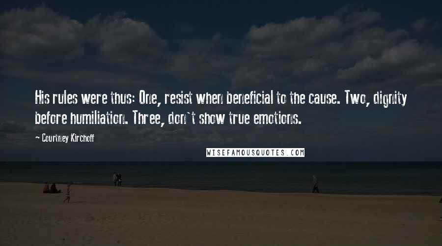 Courtney Kirchoff Quotes: His rules were thus: One, resist when beneficial to the cause. Two, dignity before humiliation. Three, don't show true emotions.
