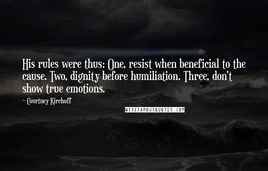 Courtney Kirchoff Quotes: His rules were thus: One, resist when beneficial to the cause. Two, dignity before humiliation. Three, don't show true emotions.