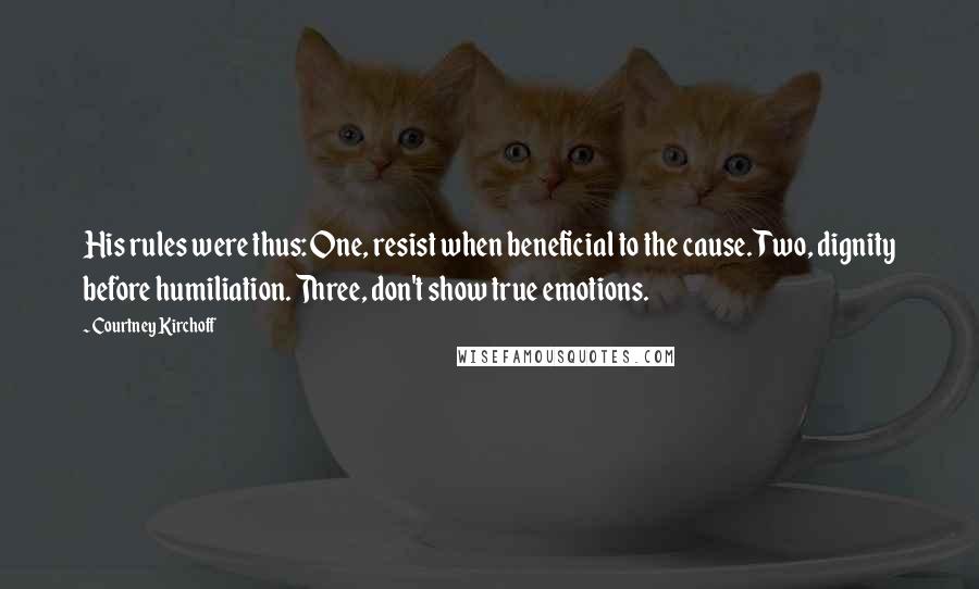 Courtney Kirchoff Quotes: His rules were thus: One, resist when beneficial to the cause. Two, dignity before humiliation. Three, don't show true emotions.