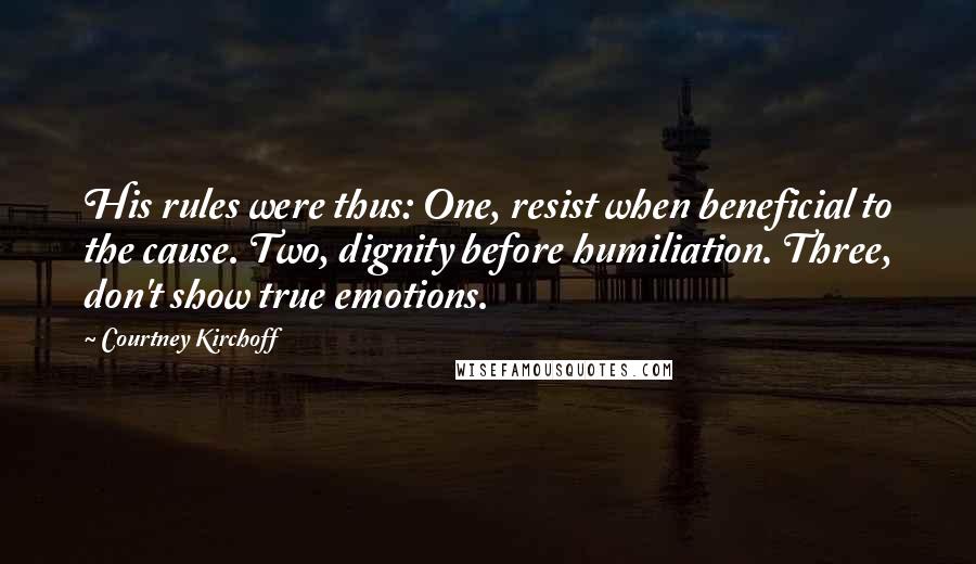 Courtney Kirchoff Quotes: His rules were thus: One, resist when beneficial to the cause. Two, dignity before humiliation. Three, don't show true emotions.