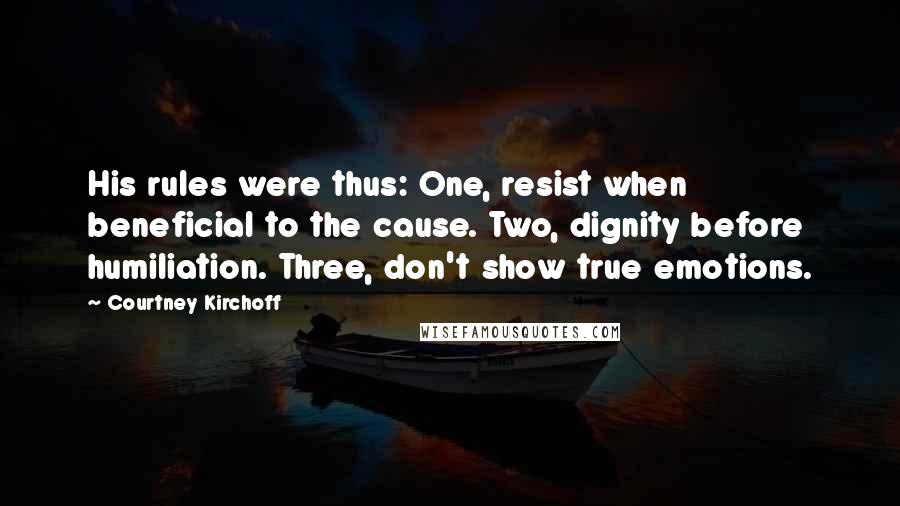 Courtney Kirchoff Quotes: His rules were thus: One, resist when beneficial to the cause. Two, dignity before humiliation. Three, don't show true emotions.
