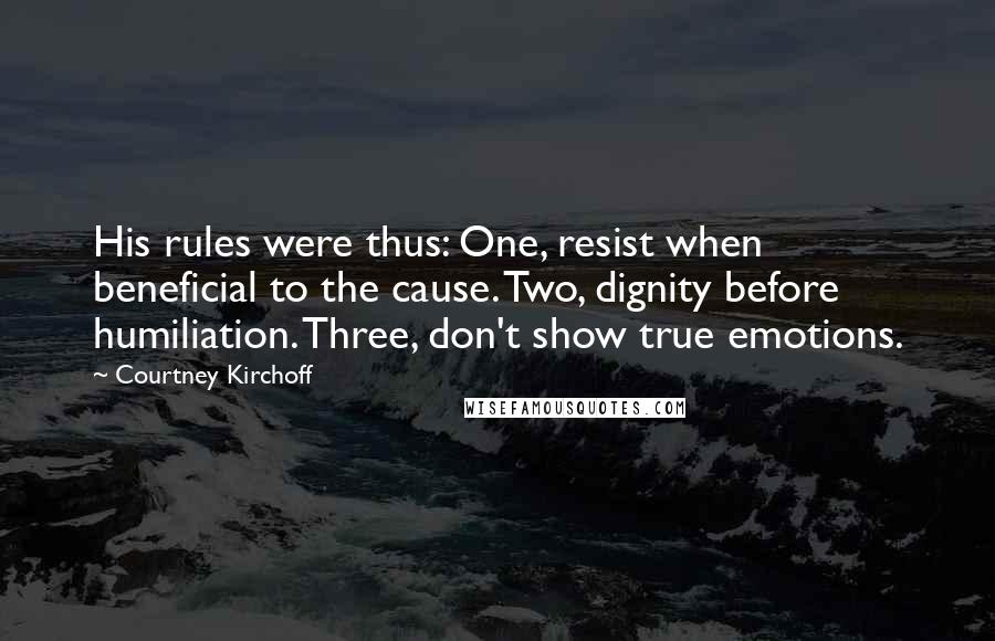 Courtney Kirchoff Quotes: His rules were thus: One, resist when beneficial to the cause. Two, dignity before humiliation. Three, don't show true emotions.