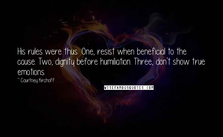 Courtney Kirchoff Quotes: His rules were thus: One, resist when beneficial to the cause. Two, dignity before humiliation. Three, don't show true emotions.