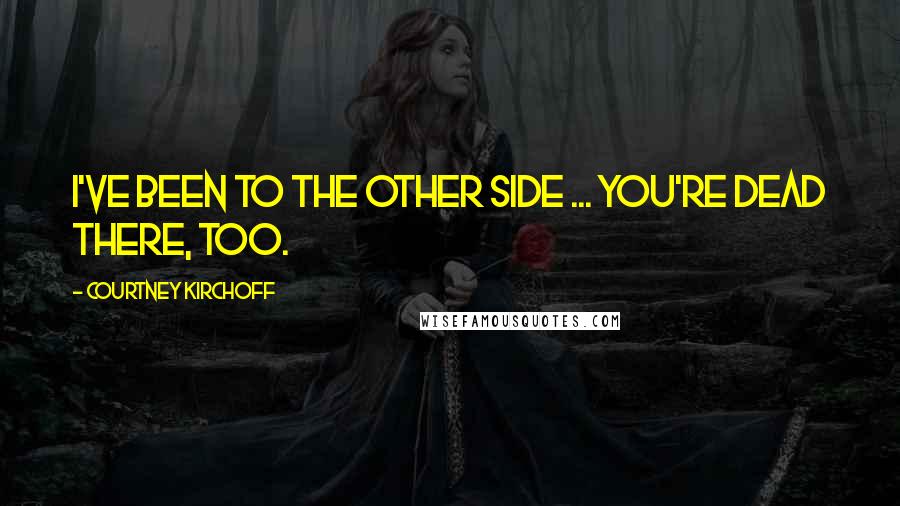Courtney Kirchoff Quotes: I've been to the other side ... You're dead there, too.