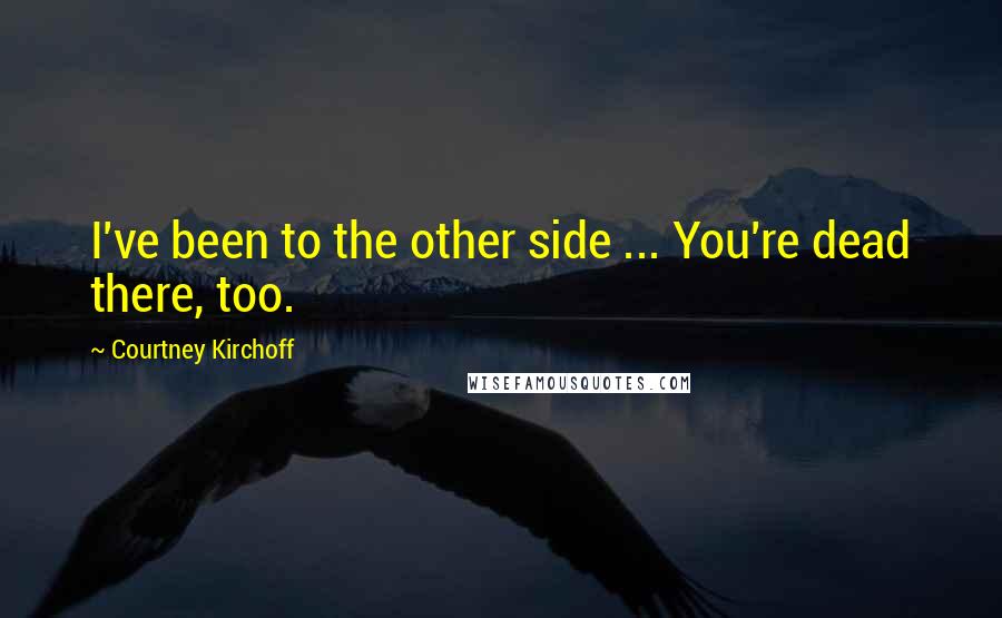 Courtney Kirchoff Quotes: I've been to the other side ... You're dead there, too.