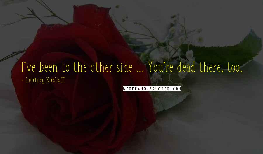 Courtney Kirchoff Quotes: I've been to the other side ... You're dead there, too.