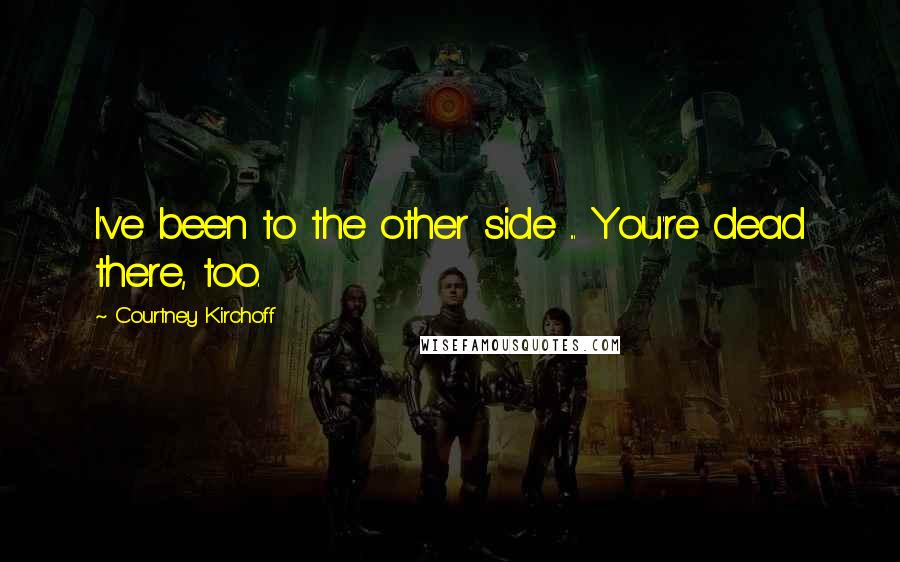 Courtney Kirchoff Quotes: I've been to the other side ... You're dead there, too.