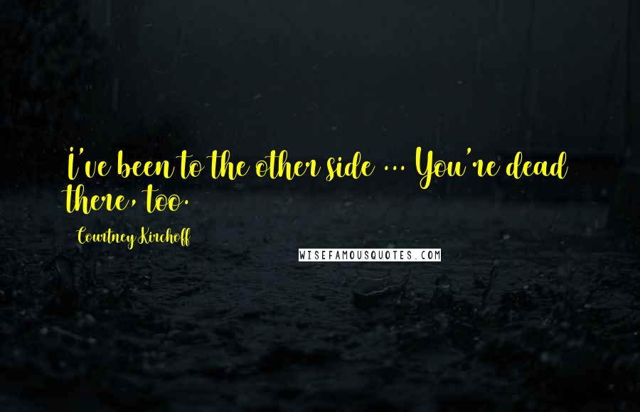 Courtney Kirchoff Quotes: I've been to the other side ... You're dead there, too.