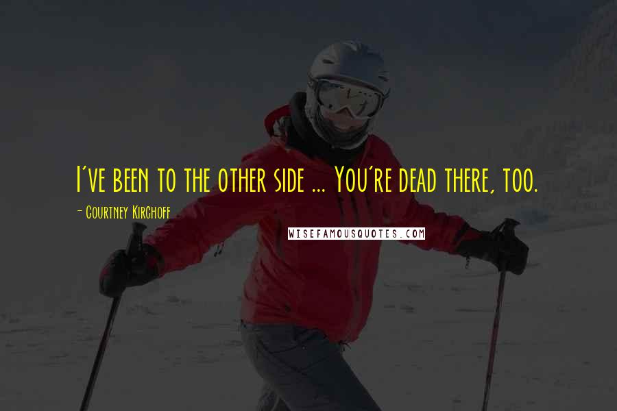 Courtney Kirchoff Quotes: I've been to the other side ... You're dead there, too.