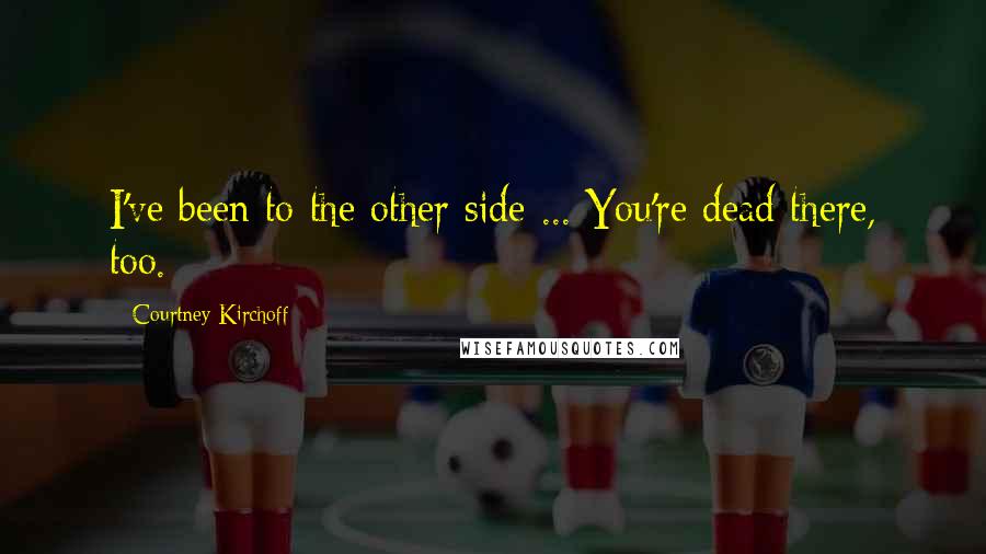Courtney Kirchoff Quotes: I've been to the other side ... You're dead there, too.