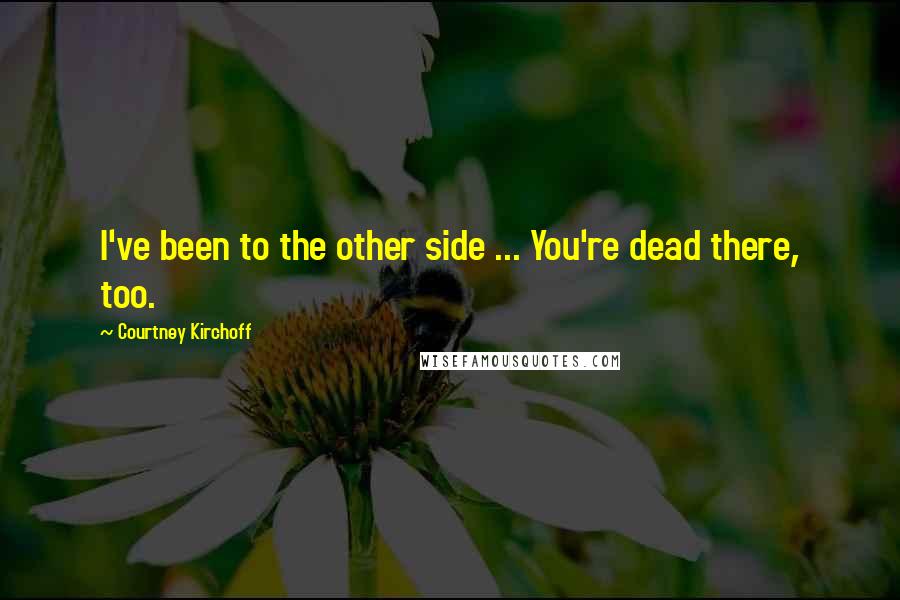 Courtney Kirchoff Quotes: I've been to the other side ... You're dead there, too.