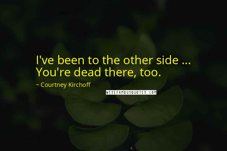 Courtney Kirchoff Quotes: I've been to the other side ... You're dead there, too.