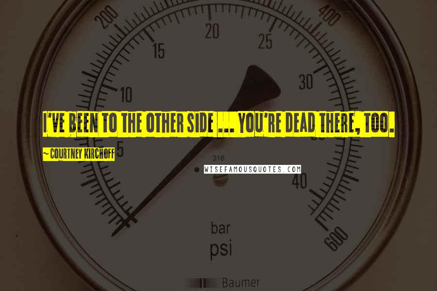Courtney Kirchoff Quotes: I've been to the other side ... You're dead there, too.
