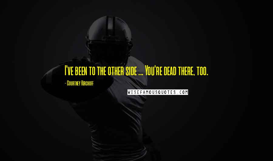 Courtney Kirchoff Quotes: I've been to the other side ... You're dead there, too.