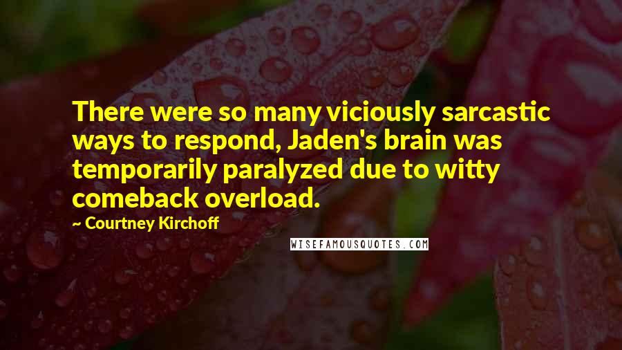 Courtney Kirchoff Quotes: There were so many viciously sarcastic ways to respond, Jaden's brain was temporarily paralyzed due to witty comeback overload.