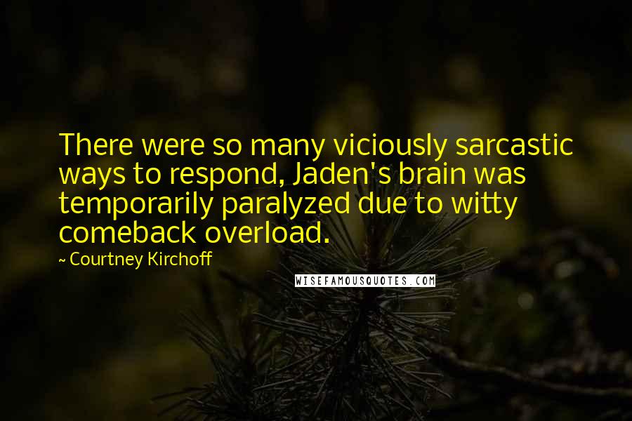 Courtney Kirchoff Quotes: There were so many viciously sarcastic ways to respond, Jaden's brain was temporarily paralyzed due to witty comeback overload.