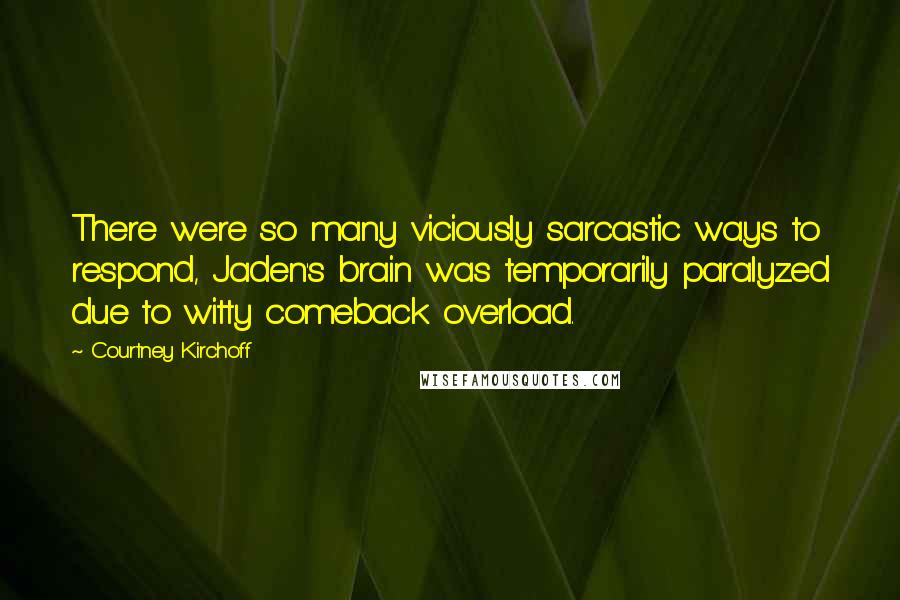 Courtney Kirchoff Quotes: There were so many viciously sarcastic ways to respond, Jaden's brain was temporarily paralyzed due to witty comeback overload.