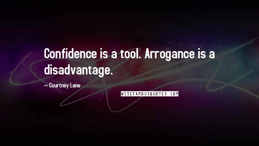 Courtney Lane Quotes: Confidence is a tool. Arrogance is a disadvantage.