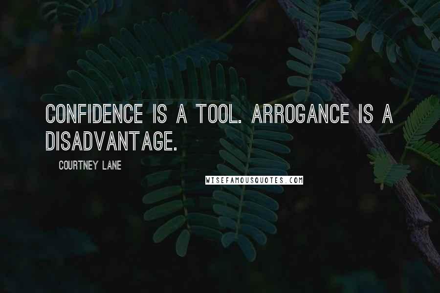 Courtney Lane Quotes: Confidence is a tool. Arrogance is a disadvantage.