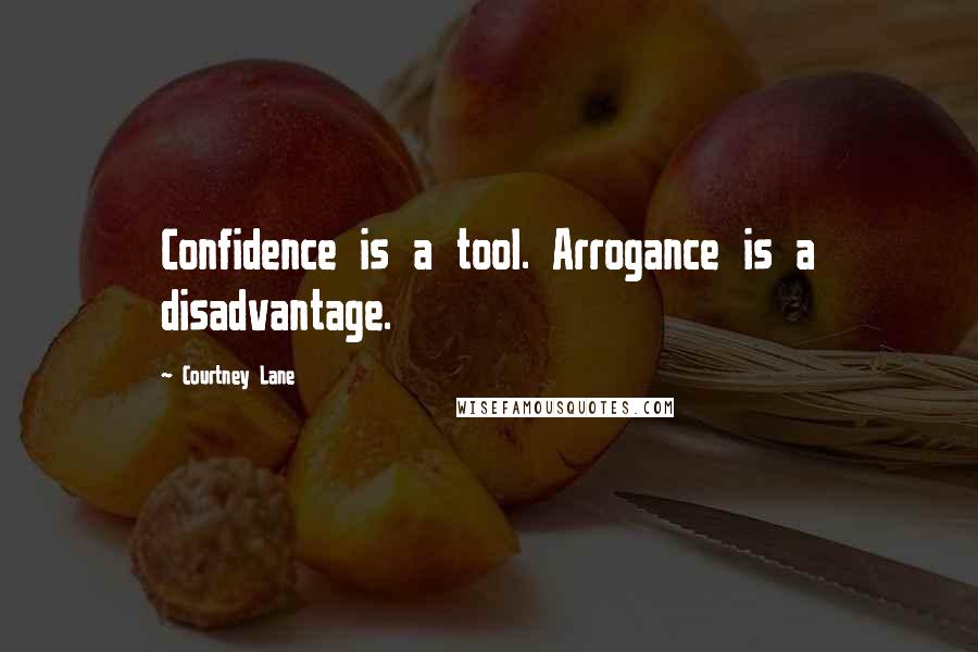 Courtney Lane Quotes: Confidence is a tool. Arrogance is a disadvantage.