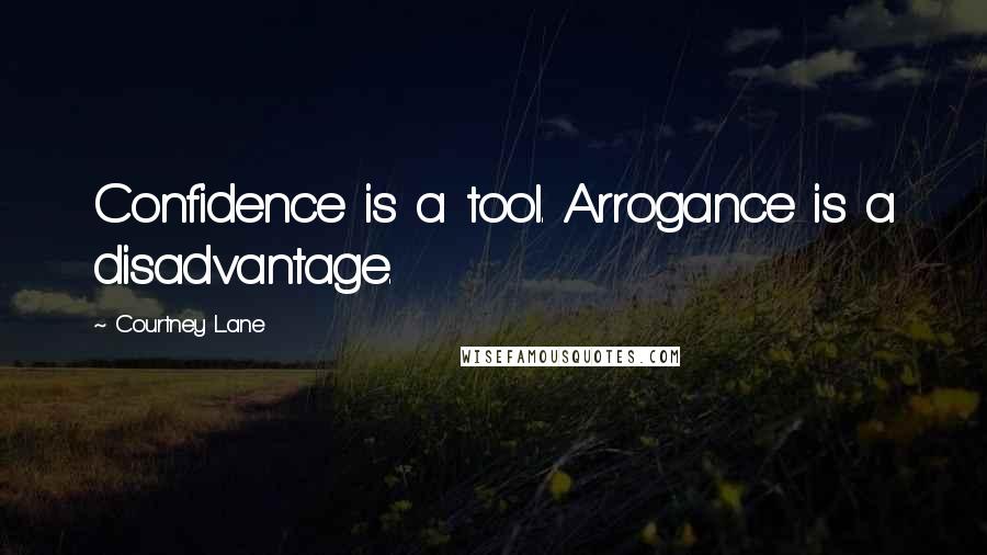 Courtney Lane Quotes: Confidence is a tool. Arrogance is a disadvantage.