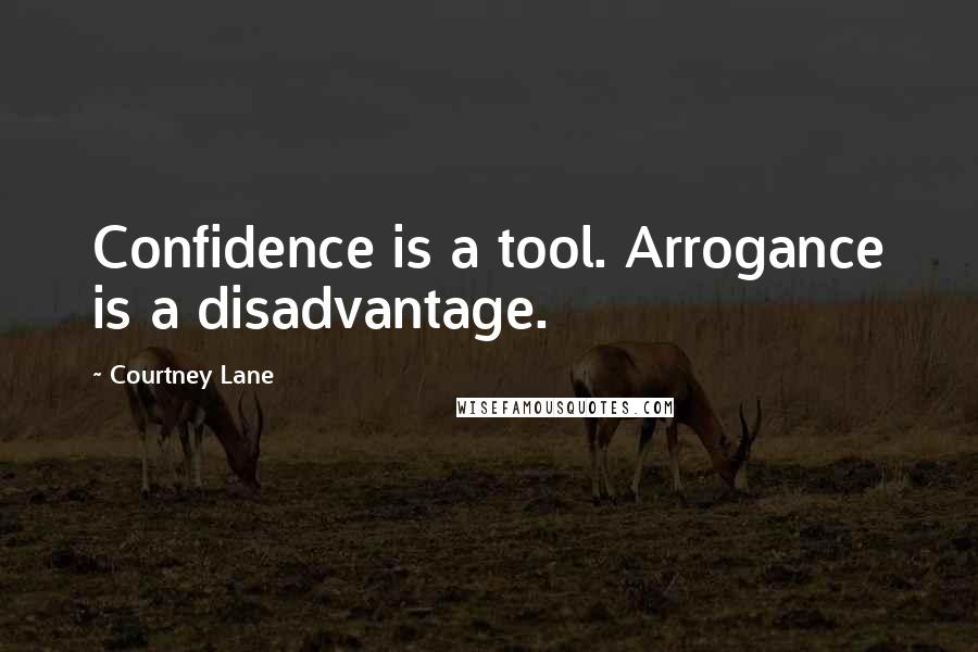 Courtney Lane Quotes: Confidence is a tool. Arrogance is a disadvantage.