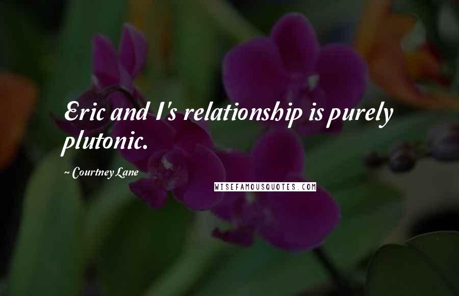 Courtney Lane Quotes: Eric and I's relationship is purely plutonic.