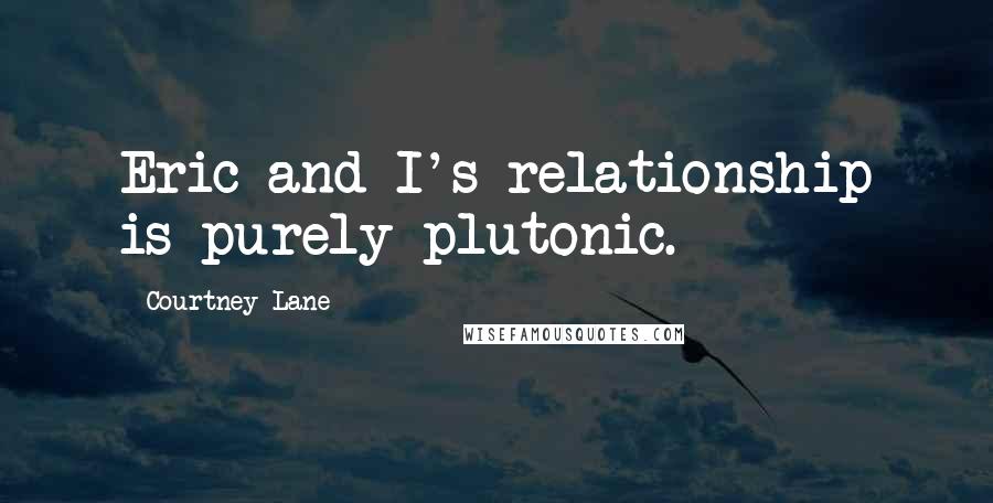 Courtney Lane Quotes: Eric and I's relationship is purely plutonic.