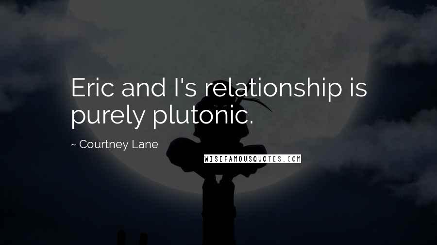 Courtney Lane Quotes: Eric and I's relationship is purely plutonic.