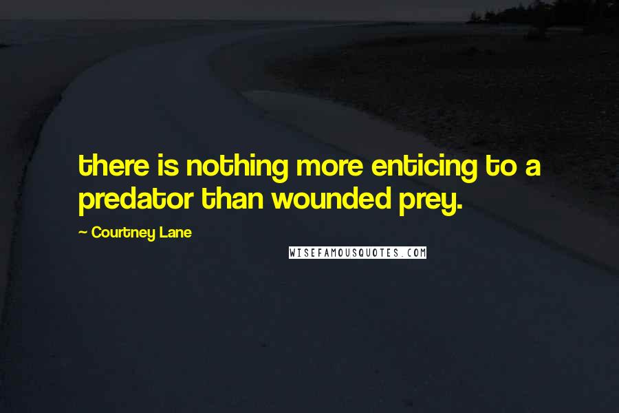 Courtney Lane Quotes: there is nothing more enticing to a predator than wounded prey.