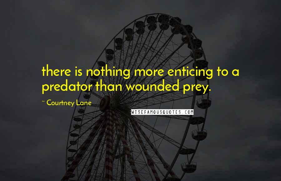 Courtney Lane Quotes: there is nothing more enticing to a predator than wounded prey.