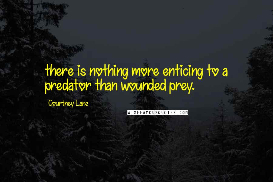 Courtney Lane Quotes: there is nothing more enticing to a predator than wounded prey.