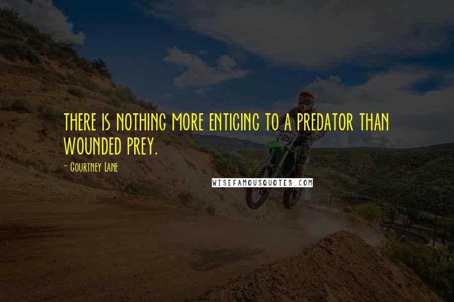 Courtney Lane Quotes: there is nothing more enticing to a predator than wounded prey.