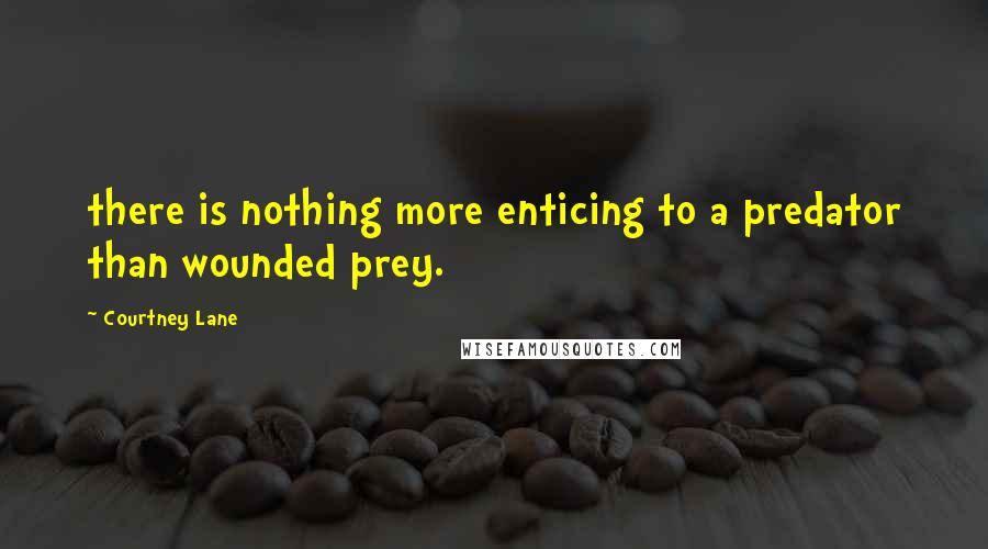 Courtney Lane Quotes: there is nothing more enticing to a predator than wounded prey.