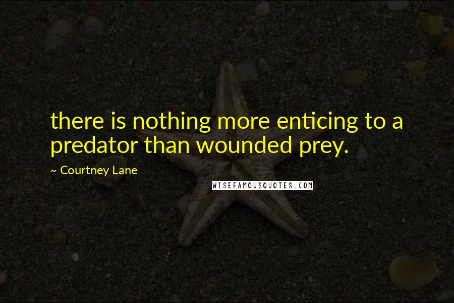 Courtney Lane Quotes: there is nothing more enticing to a predator than wounded prey.