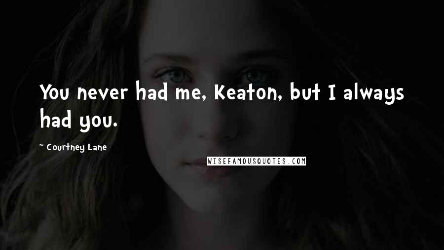 Courtney Lane Quotes: You never had me, Keaton, but I always had you.