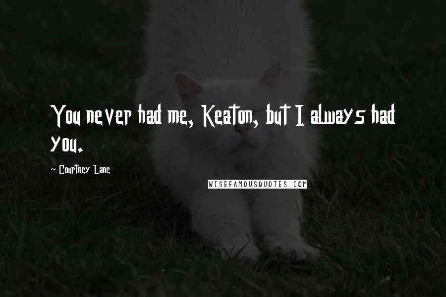 Courtney Lane Quotes: You never had me, Keaton, but I always had you.