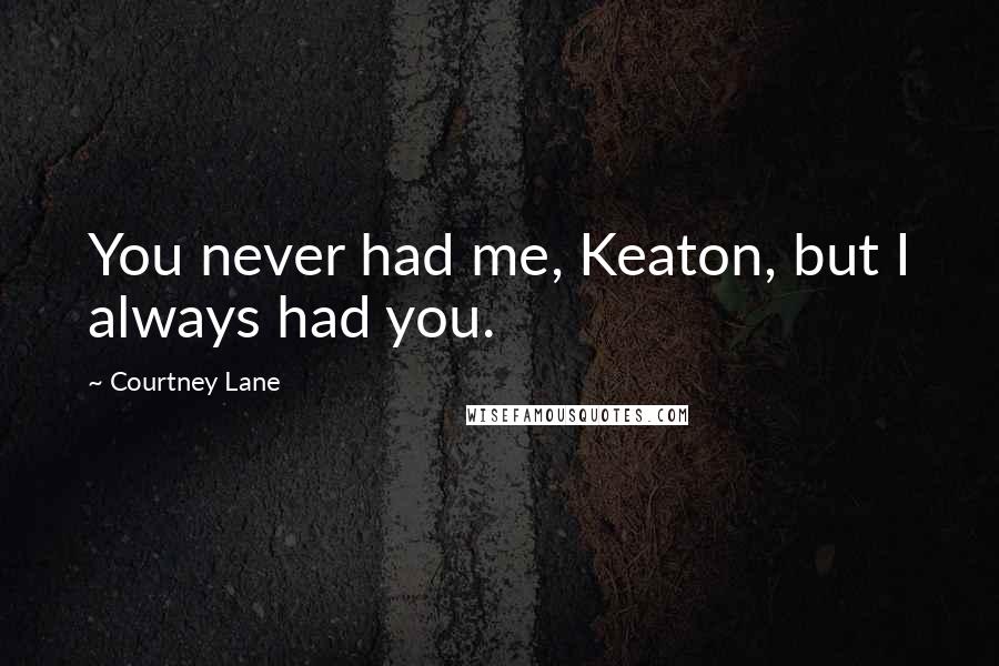 Courtney Lane Quotes: You never had me, Keaton, but I always had you.