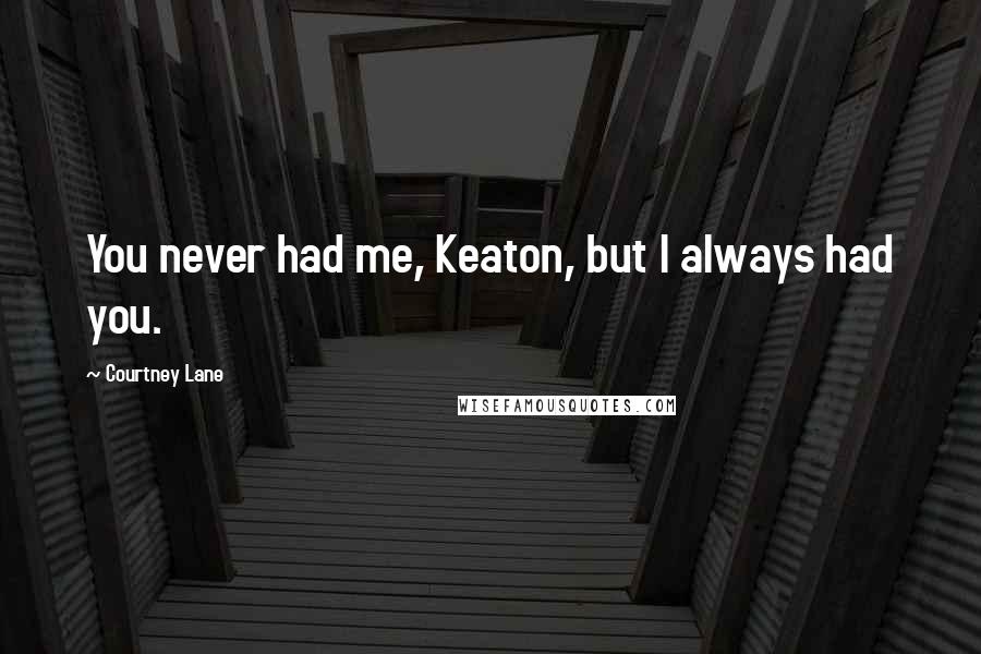 Courtney Lane Quotes: You never had me, Keaton, but I always had you.