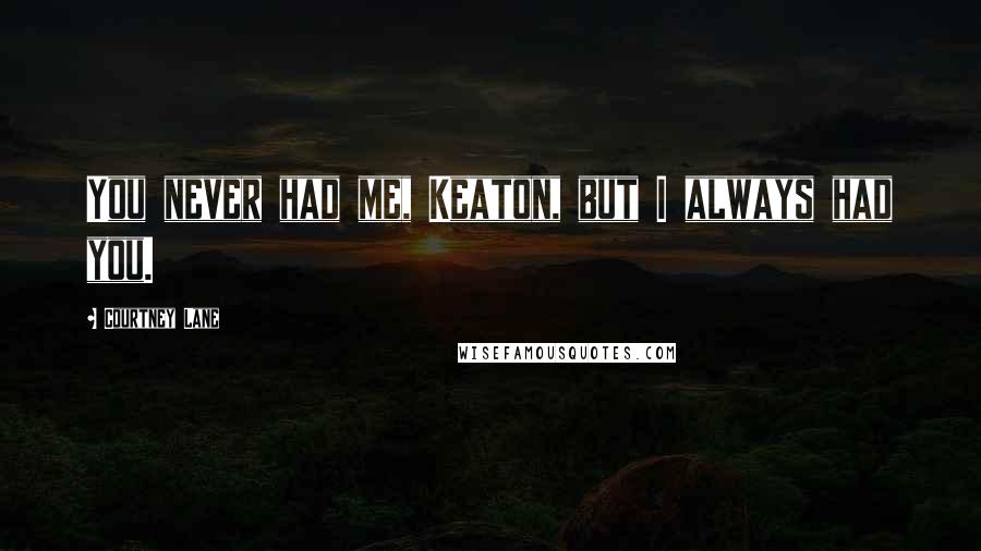 Courtney Lane Quotes: You never had me, Keaton, but I always had you.